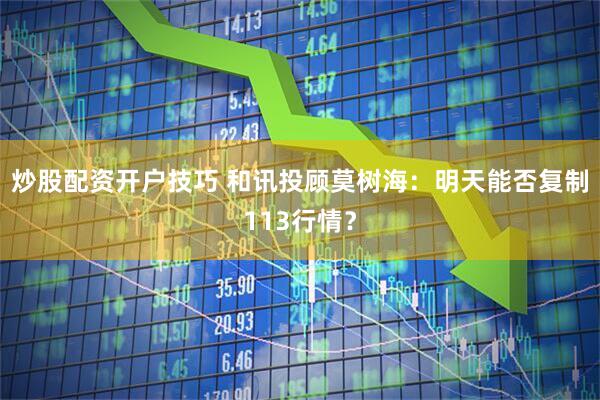 炒股配资开户技巧 和讯投顾莫树海：明天能否复制113行情？