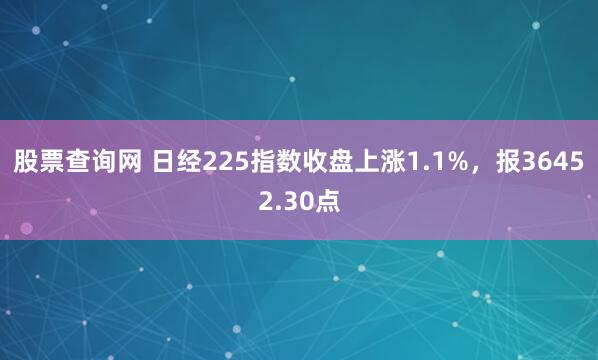 股票查询网 日经225指数收盘上涨1.1%，报36452.30点