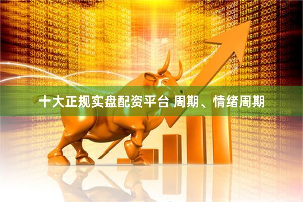 十大正规实盘配资平台 周期、情绪周期
