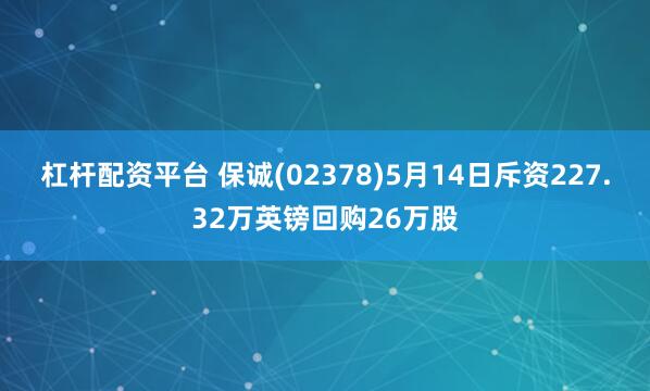 杠杆配资平台 保诚(02378)5月14日斥资227.32万英镑回购26万股