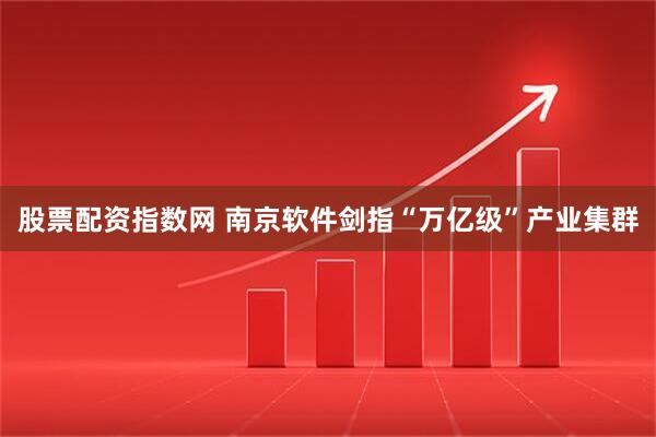 股票配资指数网 南京软件剑指“万亿级”产业集群