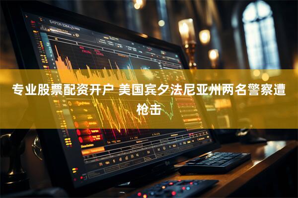 专业股票配资开户 美国宾夕法尼亚州两名警察遭枪击