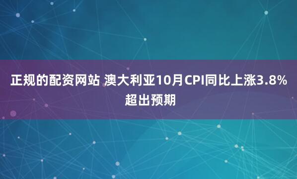 正规的配资网站 澳大利亚10月CPI同比上涨3.8% 超出预期